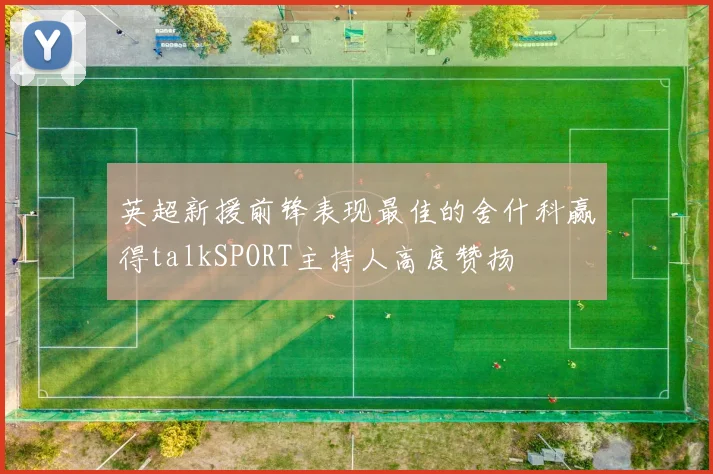英超新援前锋表现最佳的舍什科赢得talkSPORT主持人高度赞扬