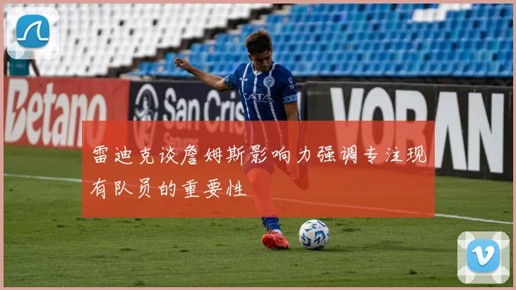 雷迪克谈詹姆斯影响力强调专注现有队员的重要性